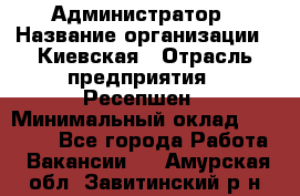 Администратор › Название организации ­ Киевская › Отрасль предприятия ­ Ресепшен › Минимальный оклад ­ 25 000 - Все города Работа » Вакансии   . Амурская обл.,Завитинский р-н